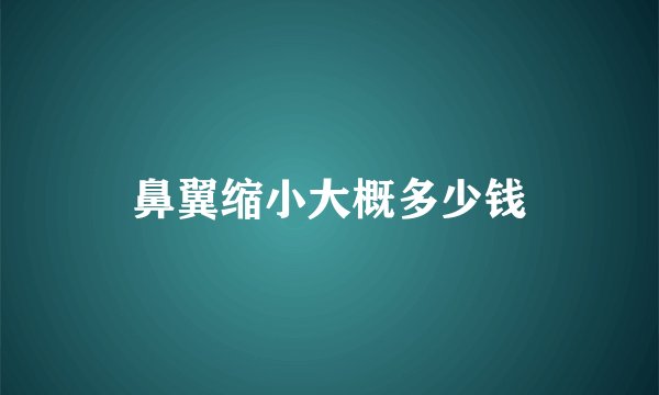鼻翼缩小大概多少钱