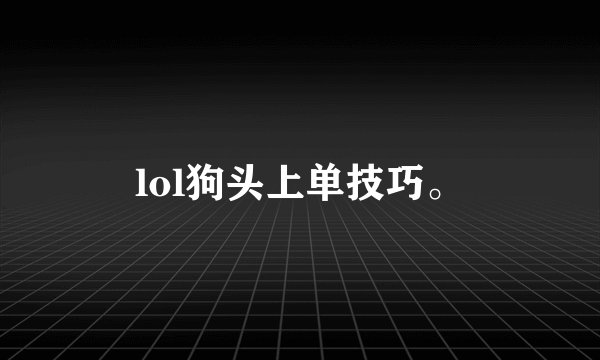 lol狗头上单技巧。
