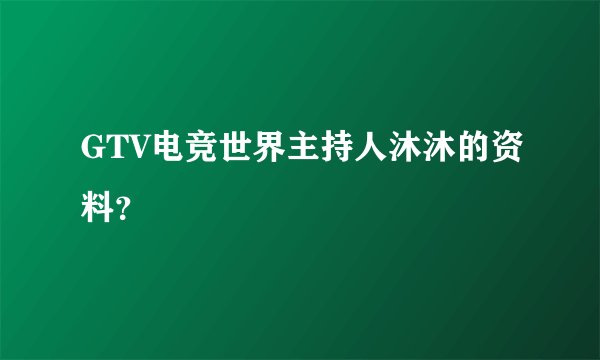 GTV电竞世界主持人沐沐的资料？