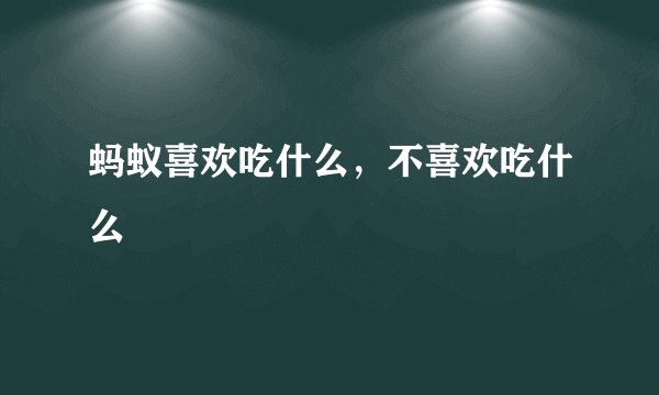 蚂蚁喜欢吃什么，不喜欢吃什么