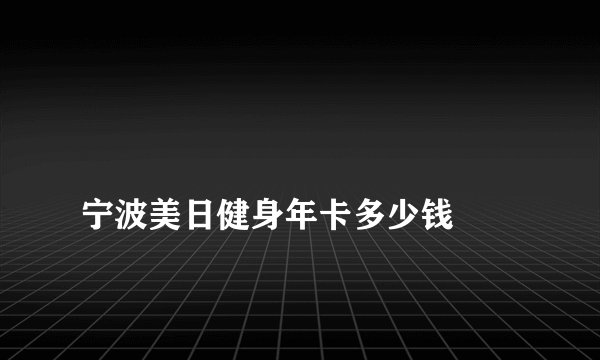 
宁波美日健身年卡多少钱

