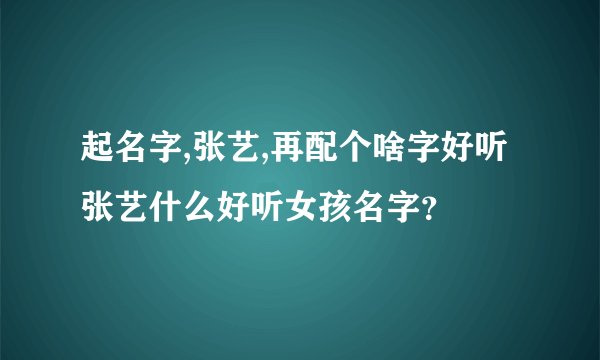 起名字,张艺,再配个啥字好听张艺什么好听女孩名字？