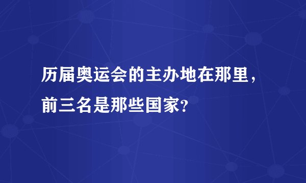历届奥运会的主办地在那里，前三名是那些国家？