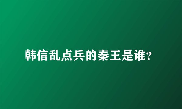 韩信乱点兵的秦王是谁？