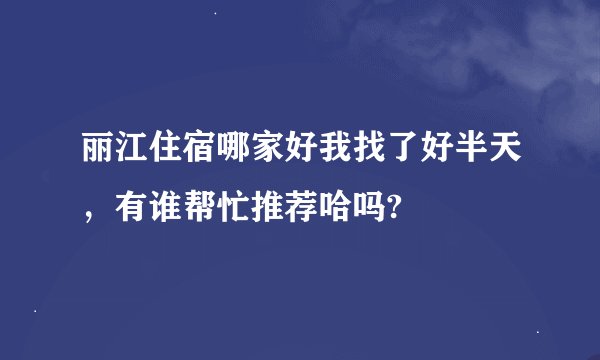 丽江住宿哪家好我找了好半天，有谁帮忙推荐哈吗?