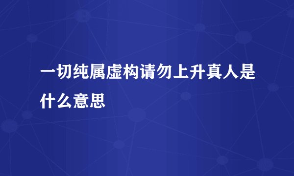 一切纯属虚构请勿上升真人是什么意思