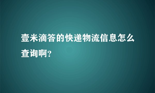壹米滴答的快递物流信息怎么查询啊？