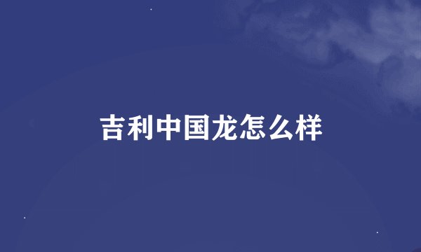 吉利中国龙怎么样