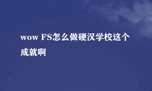 wow FS怎么做硬汉学校这个成就啊