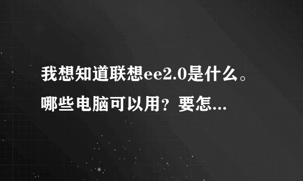 我想知道联想ee2.0是什么。哪些电脑可以用？要怎样才能使用？