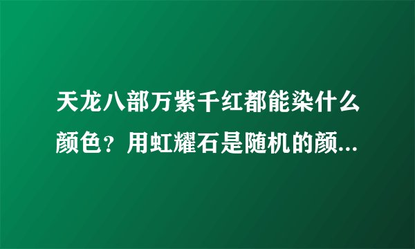 天龙八部万紫千红都能染什么颜色？用虹耀石是随机的颜色吗？还是自己选择颜色？