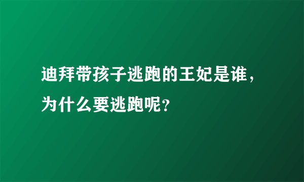 迪拜带孩子逃跑的王妃是谁，为什么要逃跑呢？