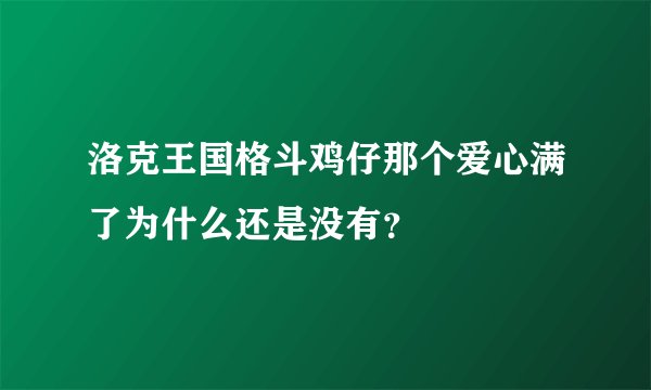 洛克王国格斗鸡仔那个爱心满了为什么还是没有？