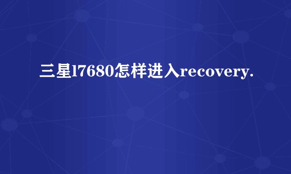 三星l7680怎样进入recovery.