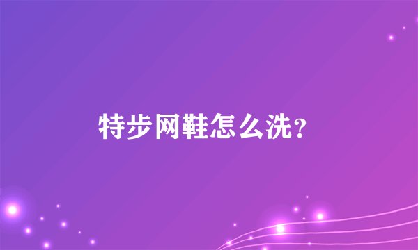特步网鞋怎么洗？