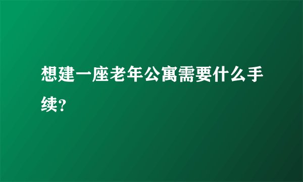 想建一座老年公寓需要什么手续？