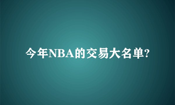 今年NBA的交易大名单?