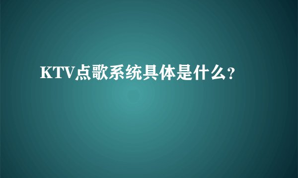 KTV点歌系统具体是什么？