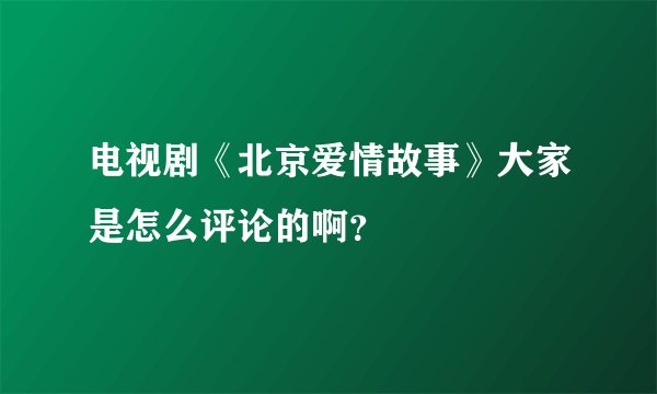 电视剧《北京爱情故事》大家是怎么评论的啊？