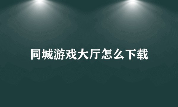 同城游戏大厅怎么下载