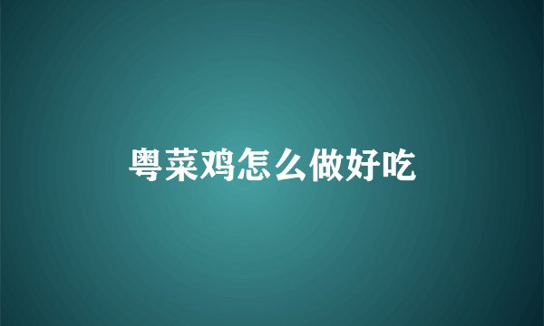 粤菜鸡怎么做好吃