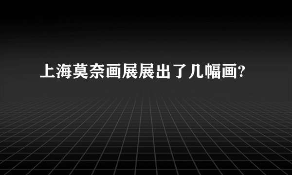 上海莫奈画展展出了几幅画?