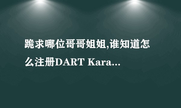 跪求哪位哥哥姐姐,谁知道怎么注册DART Karaoke Studio1.3.5