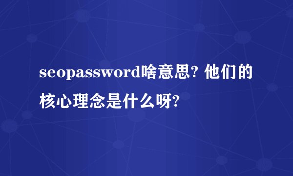seopassword啥意思? 他们的核心理念是什么呀?