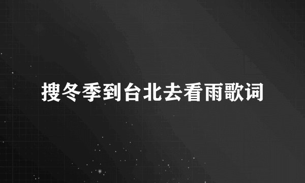 搜冬季到台北去看雨歌词