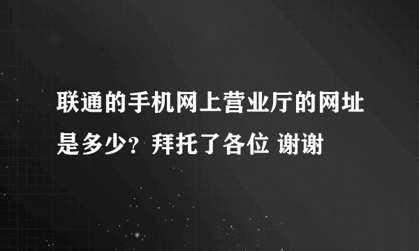 联通的手机网上营业厅的网址是多少？拜托了各位 谢谢