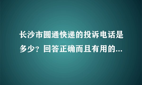 长沙市圆通快递的投诉电话是多少？回答正确而且有用的给他追加赏分！