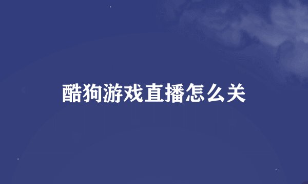 酷狗游戏直播怎么关