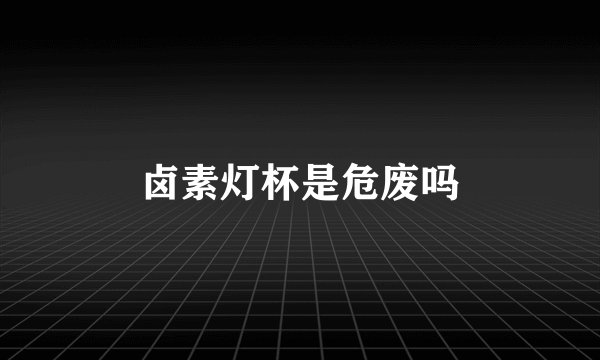 卤素灯杯是危废吗