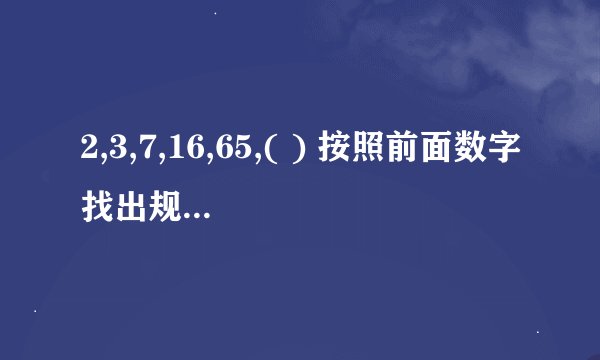 2,3,7,16,65,( ) 按照前面数字找出规律,计算出括号内的数字?是多