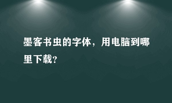 墨客书虫的字体，用电脑到哪里下载？