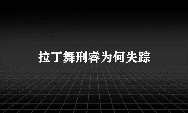 拉丁舞刑睿为何失踪