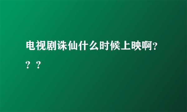 电视剧诛仙什么时候上映啊？？？