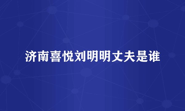 济南喜悦刘明明丈夫是谁