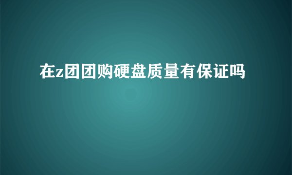 在z团团购硬盘质量有保证吗