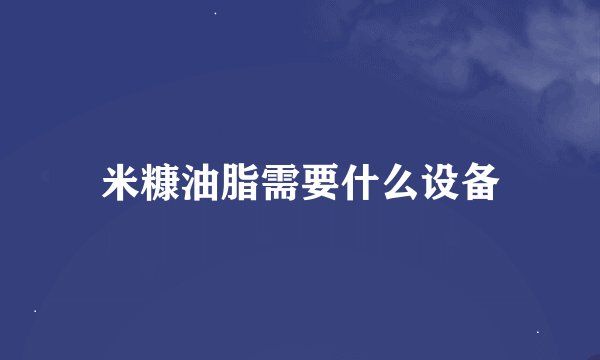 米糠油脂需要什么设备