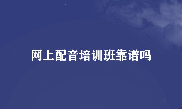 网上配音培训班靠谱吗