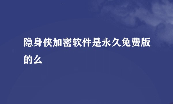 隐身侠加密软件是永久免费版的么