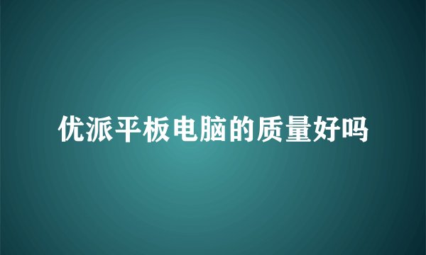优派平板电脑的质量好吗