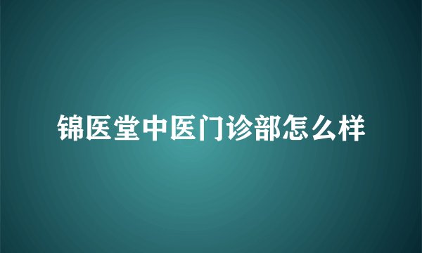 锦医堂中医门诊部怎么样
