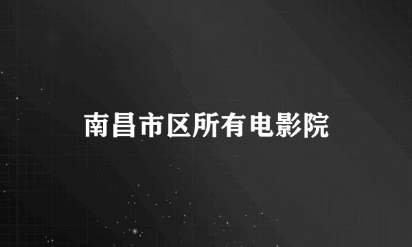 南昌市区所有电影院