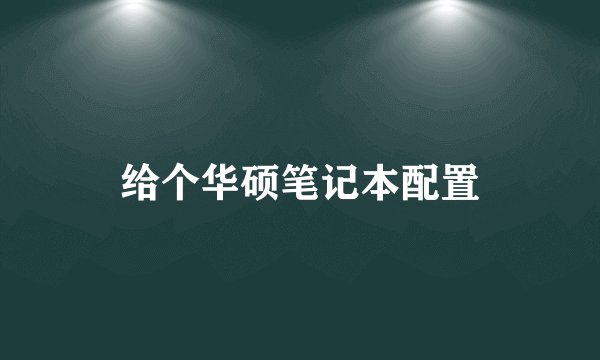 给个华硕笔记本配置