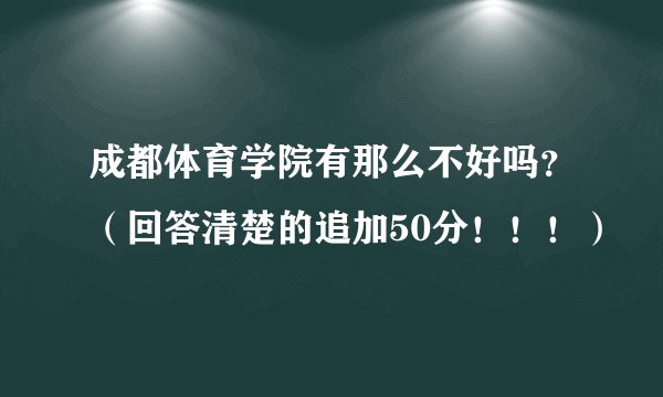 成都体育学院有那么不好吗？（回答清楚的追加50分！！！）