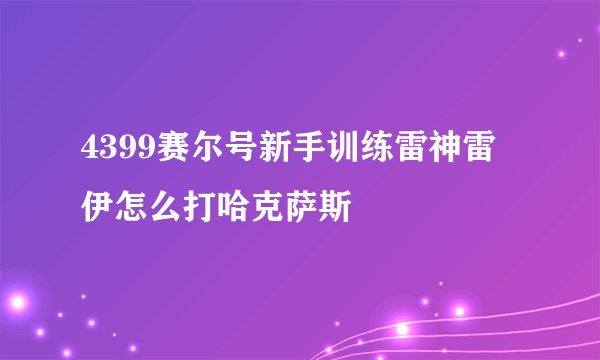 4399赛尔号新手训练雷神雷伊怎么打哈克萨斯