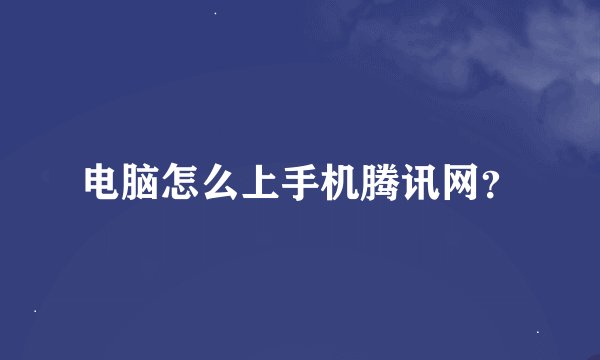 电脑怎么上手机腾讯网？
