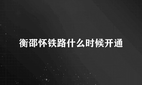 衡邵怀铁路什么时候开通